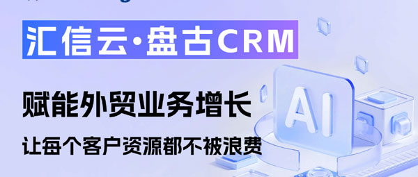汇信云盘古CRM：赋能外贸业务增长，让每个客户资源都不被浪费