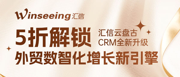 老友专享！汇信云盘古CRM全新升级，5折解锁外贸数智化增长新引擎