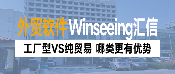 外贸软件丨工厂型VS纯贸易，那类外贸公司更有优势？