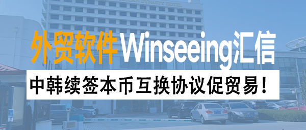 中韩续签本币互换协议促贸易！汇信外贸ERP一键报关，效率提升3倍